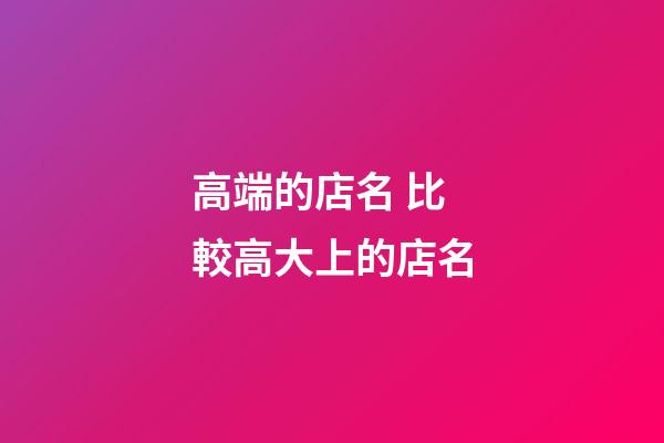 高端的店名 比較高大上的店名-第1張-店鋪起名-玄機派